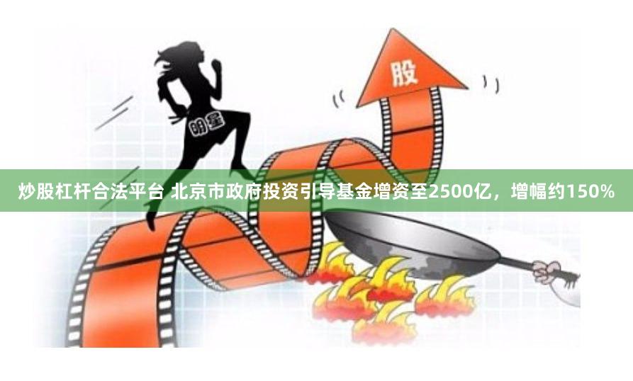 炒股杠杆合法平台 北京市政府投资引导基金增资至2500亿，增幅约150%