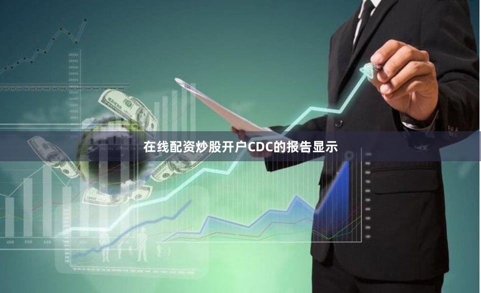 在线配资炒股开户　　CDC的报告显示
